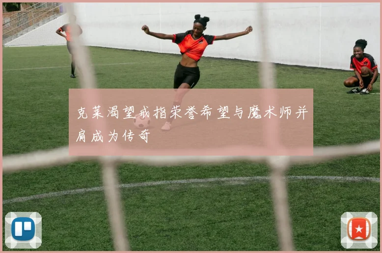 克莱渴望戒指荣誉希望与魔术师并肩成为传奇