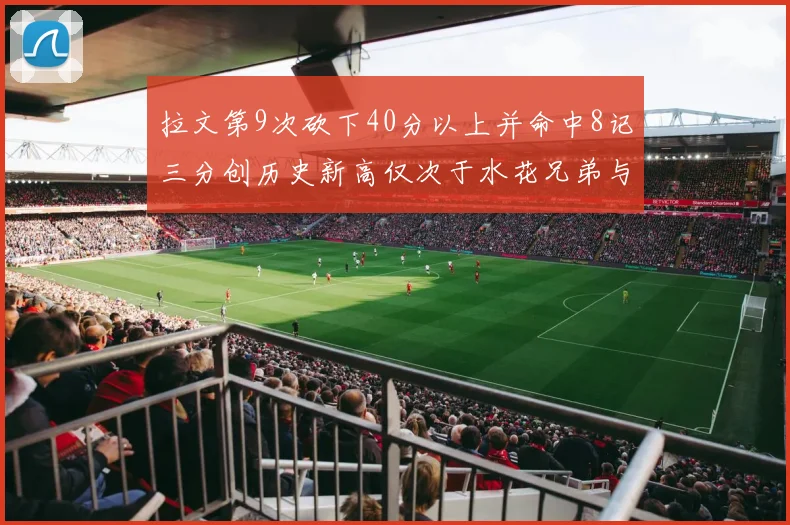拉文第9次砍下40分以上并命中8记三分创历史新高仅次于水花兄弟与表演者