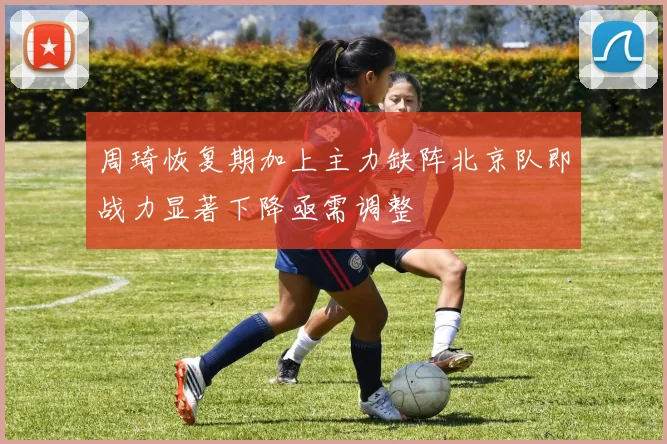 周琦恢复期加上主力缺阵北京队即战力显著下降亟需调整