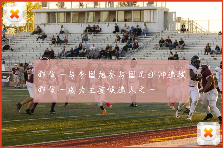 邵佳一与李国旭参与国足新帅选拔邵佳一成为主要候选人之一