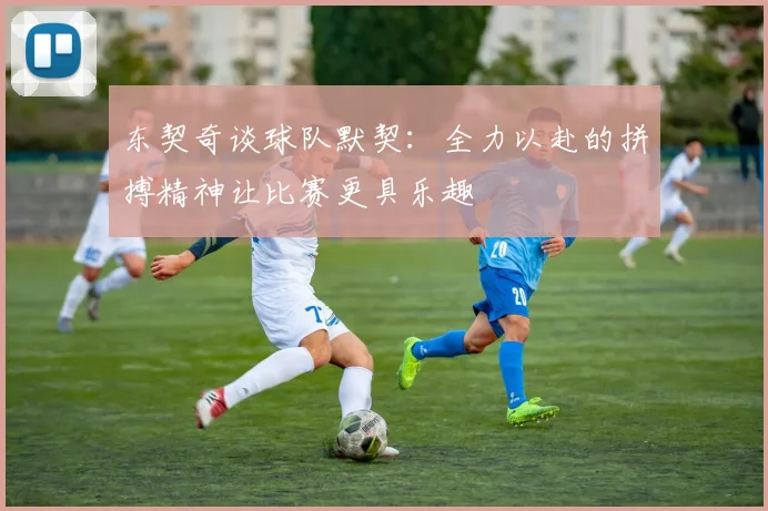 东契奇谈球队默契：全力以赴的拼搏精神让比赛更具乐趣