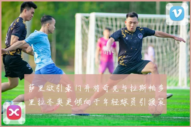 萨里欲引豪门弃将奇克与拉斯帕多里拉齐奥更倾向于年轻球员引援策略