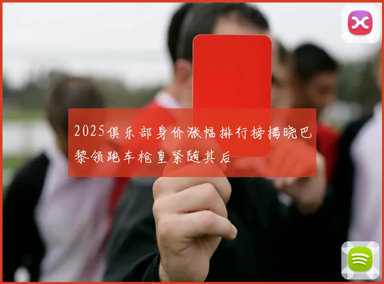 2025俱乐部身价涨幅排行榜揭晓巴黎领跑车枪皇紧随其后