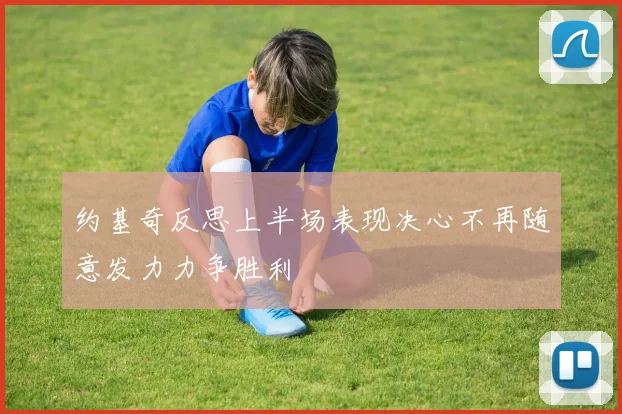 约基奇反思上半场表现决心不再随意发力力争胜利