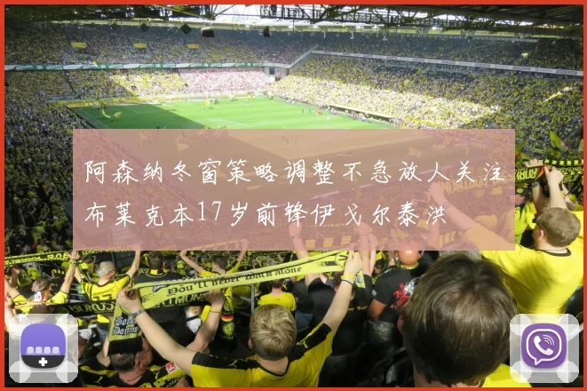 阿森纳冬窗策略调整不急放人关注布莱克本17岁前锋伊戈尔泰洪