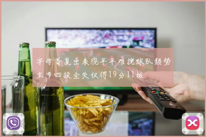 字母哥复出表现平平难挽球队颓势末节四投全失仅得19分11板