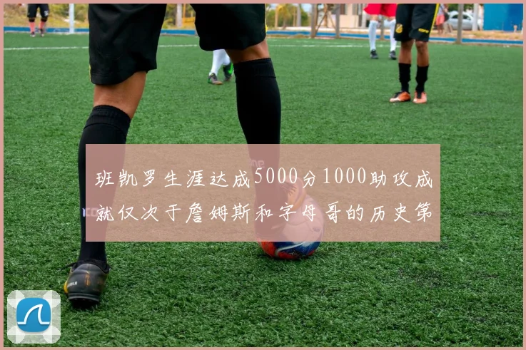 班凯罗生涯达成5000分1000助攻成就仅次于詹姆斯和字母哥的历史第三年轻球员