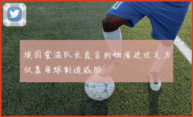 埃因霍温队长直言利物浦进攻乏力仅靠角球制造威胁