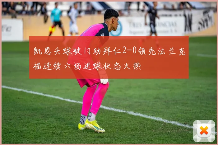 凯恩头球破门助拜仁2-0领先法兰克福连续六场进球状态火热