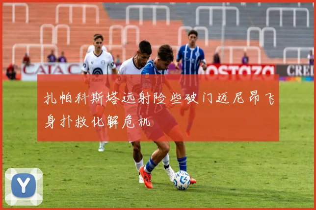 扎帕科斯塔远射险些破门迈尼昂飞身扑救化解危机
