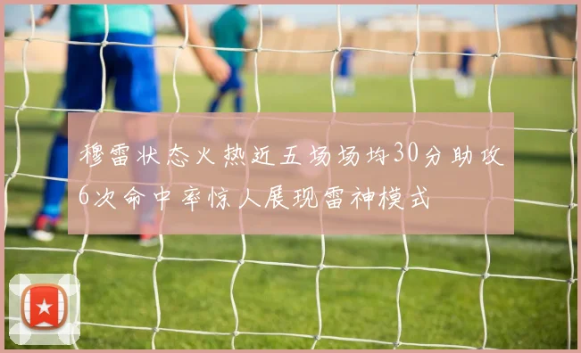 穆雷状态火热近五场场均30分助攻6次命中率惊人展现雷神模式
