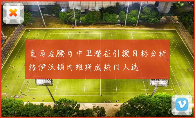 皇马后腰与中卫潜在引援目标分析格伊沃顿内维斯成热门人选