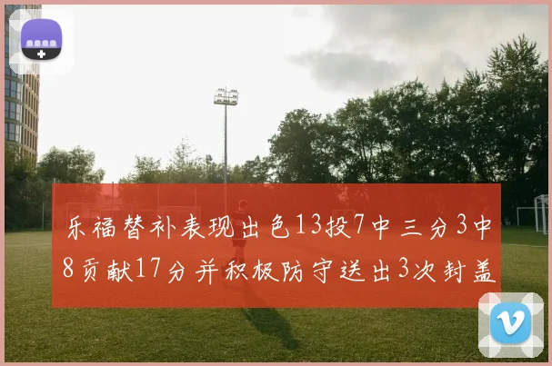 乐福替补表现出色13投7中三分3中8贡献17分并积极防守送出3次封盖